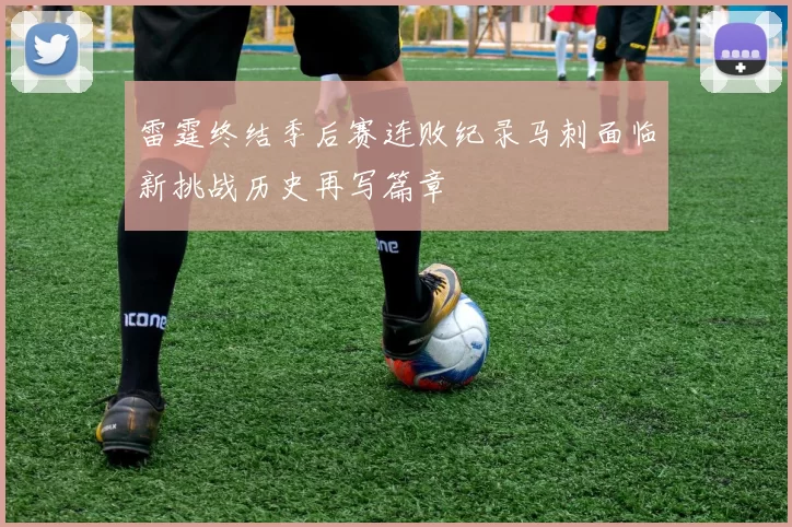 雷霆终结季后赛连败纪录马刺面临新挑战历史再写篇章