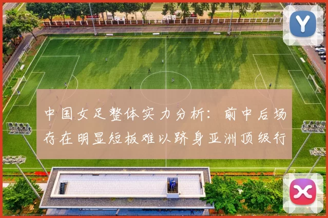 中国女足整体实力分析：前中后场存在明显短板难以跻身亚洲顶级行列