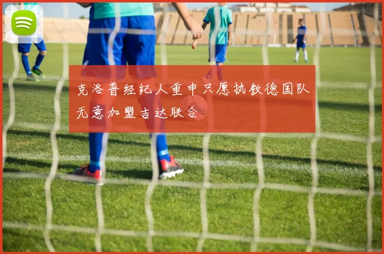 克洛普经纪人重申只愿执教德国队无意加盟吉达联合