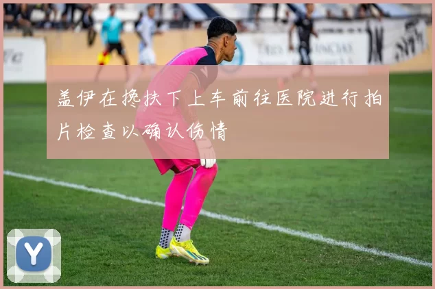 盖伊在搀扶下上车前往医院进行拍片检查以确认伤情
