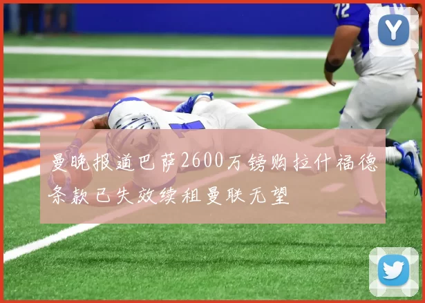 曼晚报道巴萨2600万镑购拉什福德条款已失效续租曼联无望