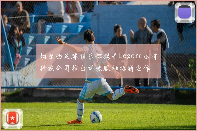 切尔西足球俱乐部携手Legora法律科技公司推出训练服袖标新合作