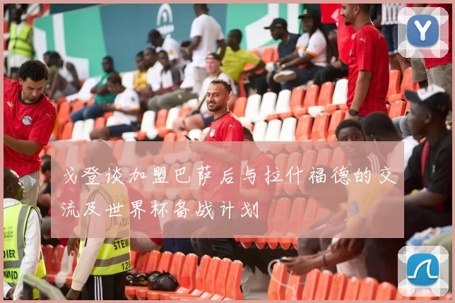 戈登谈加盟巴萨后与拉什福德的交流及世界杯备战计划